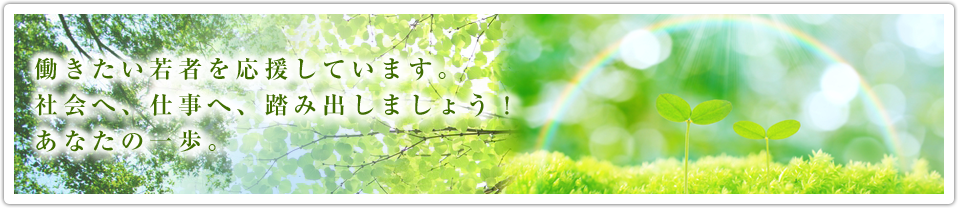 働きたい若者を応援しています。社会へ、仕事へ、踏み出しましょう！あなたの一歩。